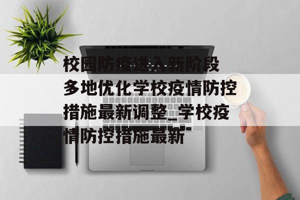 校园防疫进入新阶段 多地优化学校疫情防控措施最新调整_学校疫情防控措施最新